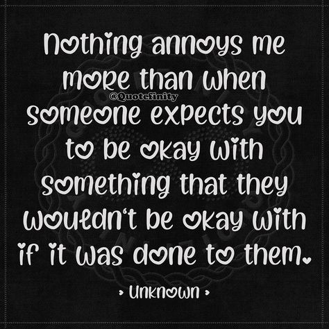 Nothing annoys me more than when someone expects you to be okay with something that they wouldn't be okay with if it was done to them. • Unknown • #quotefinity Its Okay If People Dont Like You, Its Ok To Say No Quotes, Done Being Nice Quotes, Only When They Need Something, Done Being Nice, Its Okay Quotes, Done Quotes, Be Okay, Heart Quotes