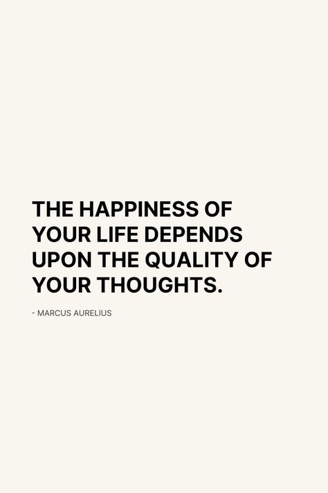 "The Happiness of your life depends upon the quality of your thoughts." - Marcus Aurelius Marcus Aurelius, Quotes