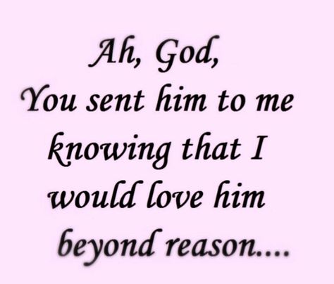 Ah, God, You sent him to me knowing I would love him beyond reason Love My Husband Quotes, Sweet Romantic Quotes, Meaningful Love Quotes, Love Quotes For Him Romantic, Godly Relationship, This Is Your Life, Simple Love Quotes, Husband Quotes, My Man