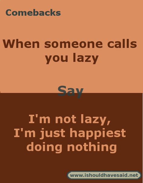 To be honest, I wouldn’t care if someone called me lazy. Funny Replies, Sarcastic Comebacks, Teenager Post Tumblr, Teenager Posts School, Witty Comebacks, Lazy Humor, Clever Comebacks, Really Good Comebacks, Hilarious Jokes