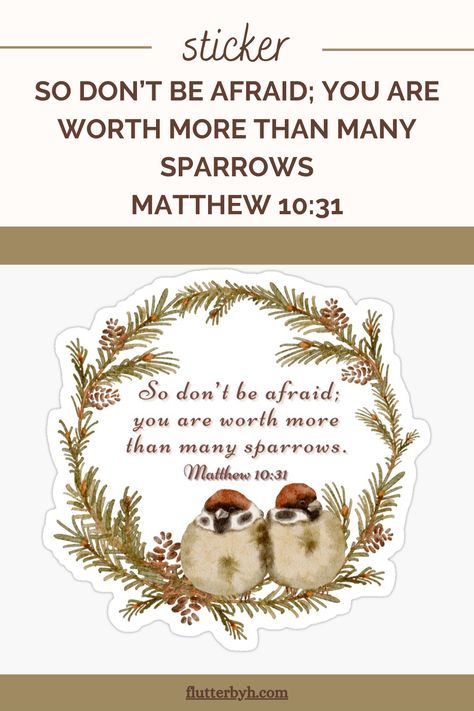 Decorate and personalize laptops, windows, and more. Removable, kiss-cut vinyl stickers. Super durable and water-resistant. 1/8 inch (3.2mm) white border around each design. Matte finish. #redbubble, #flutterbyh, #bibleverseart, #christiangifts, #christiandecor, #christianartteachergift, #christiansticker, #christiandeskdecor, #christianhouseblessings, #bibleversesticker, #christianaccessories Worth More Than Many Sparrows, Matthew 10 31, Matthew 10, Sparrows, Don't Be Afraid, New Testament, Be Afraid, Vinyl Stickers, White Border