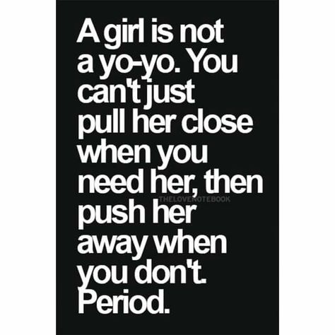 A girl is not a yo-yo. You can't just pull her close when you need her, then push her away when you don't.  Period!! Isn't this the truth!!! Sassy Quotes, Deep Thought Quotes, Quotes For Him, Quote Aesthetic, Thoughts Quotes, Relatable Quotes, Meaningful Quotes, Great Quotes, True Quotes