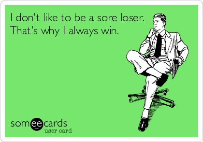 I don't like to be a sore loser. That's why I always win. | Encouragement Ecard Loser Meme, Loser Quotes, I Always Win, Mental Health Humor, Funny Encouragement, Sore Loser, Health Humor, Good Humor, Ecards Funny