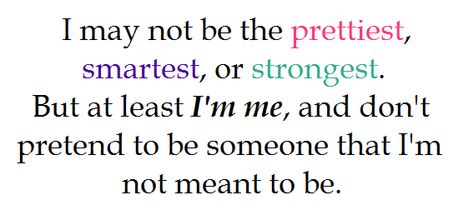 "I may not be the prettiest, smartest, or strongest.  But at least I'm me, and don't pretend to be someone that I'm not meant to be." I May Not Be The Prettiest Quotes, The Prettiest Quotes, Partner Quotes, Not Meant To Be, Baddie Quotes, Motivational Words, Quotes Life, Good Advice, Pretty Quotes