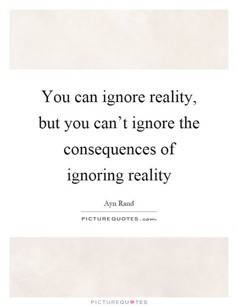 You can ignore reality,but you can't ignore theconsequences ofignoring realityAyn RandPICTURE QUOTES.PICTURE-QU•TES Quotes About Ignoring, Consequences Quotes, Disappointment Quotes, Ayn Rand, Best Picture, Reality Quotes, All The Best, Picture Quotes, Literature