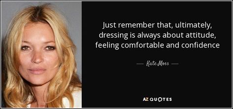 Just remember that, ultimately, dressing is always about attitude, feeling comfortable and confidence - Kate Moss Kate Moss Quotes, Moss Quotes, Pete Doherty, Kate Upton, Gisele Bundchen, Naomi Campbell, Cara Delevingne, Kate Moss, Johnny Depp