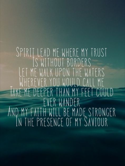 "Spirit lead me where my trust is without border, let me walk upon the waters, wherever you would call me" Oceans (Where Feet May Fail) by Hillsong United Hillsong Lyrics, Spirit Lead Me, In Christ Alone, Without Borders, Walk By Faith, Verse Quotes, The Words, Beautiful Words, Christian Quotes