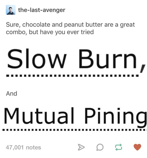 Sure chocolate and peanut butter are a good combo but have you tried slow burn and mutual pining Mutual Pining Ship, Writing Slow Burn, Slow Burn Prompts, Mutual Pining Aesthetic, Mutual Pining Prompts, Slow Burn Aesthetic, Pining Prompts, Pining Aesthetic, Mutual Pining