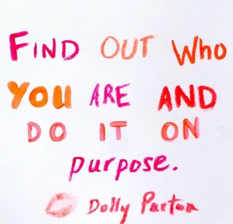 Find out who you are and do it on purpose.  love this. Dolly Parton Quotes, Lovely Thoughts, Positive Encouragement, Finding Love, Dolly Parton, Wonderful Words, Quotable Quotes, Happy Thoughts, Some Words