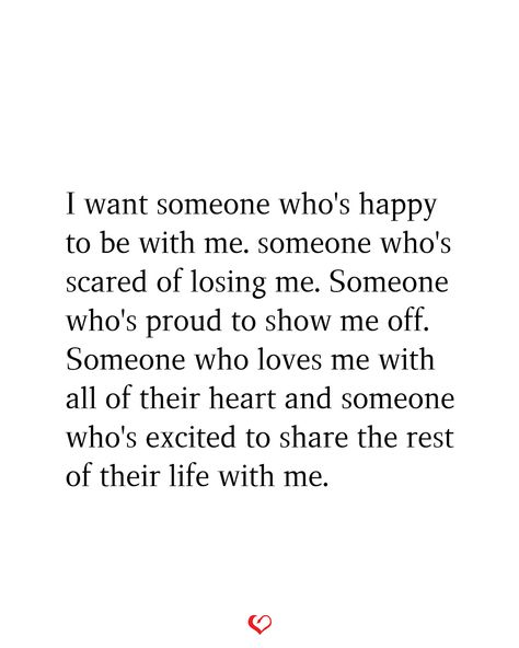 I want someone who's happy to be with me. someone who's scared of losing me. Someone who's proud to show me off. Someone who loves me with all of their heart and someone who's excited to share the rest of their life with me. Quotes About Being Free From Someone, You Belong To Someone Else Quotes, Scared To Commit Quotes, Loving Someone Who Isnt Ready, I Want Someone Quotes, Scared Of Being Happy Quotes, Someone To Come Home To Quotes, I Want Someone To Be Proud Of Me Quotes, If Losing Me Doesn't Scare You