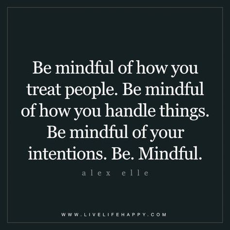 Be mindful of how you treat people.  Be mindful of how you handle things. Be mindful of your intentions. Be mindful. - Alex Elle Quotes On Treating People Right, People With Good Intentions Quotes, Grateful People Quotes, Treat People Quotes, Alex Elle, Intention Quotes, Quotes Stories, Live Life Happy, Deeper Life