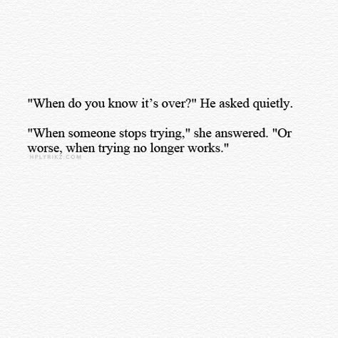 "'When do you know it's over?' He asked quietly. 'When someone stops trying,' she answered. 'Or worse, when trying no longer works,'" When Its Over Quotes, Stop Trying Quotes, Find Love Again, Try Quotes, Over It Quotes, Now Quotes, Find Love, Love Again, I Can Relate