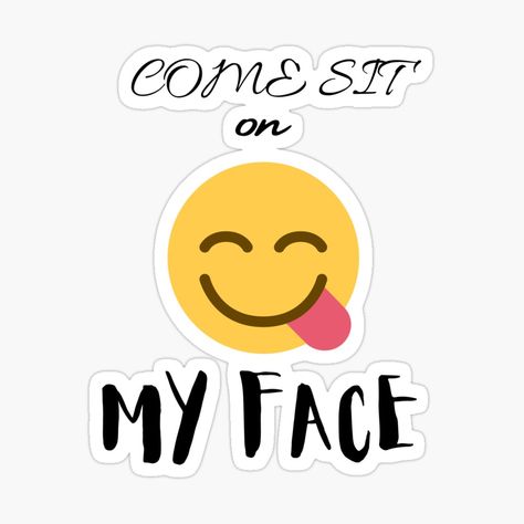 Get my art printed on awesome products. Support me at Redbubble #RBandME: https://www.redbubble.com/i/sticker/Come-Sit-On-My-Face-Smiley-Face-by-Teepocalypse/88638526.JCQM3?asc=u Sit On My Face Snap Stickers, Face Snap, Romantic Humor, Snap Stickers, Smiley Face Sticker, Favorite Sayings, Face Stickers, Coloring Stickers, Eye Catching Colors