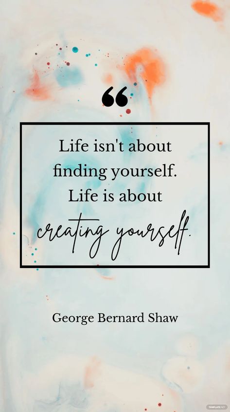 George Bernard Shaw - Life isn't about finding yourself. Life is about creating yourself. Life Is About Creating Yourself, Quitting Quotes, Free Inspirational Quotes, Creating Yourself, Printable Inspirational Quotes, Inspirational Printables, George Bernard Shaw, Quote Template, Bernard Shaw