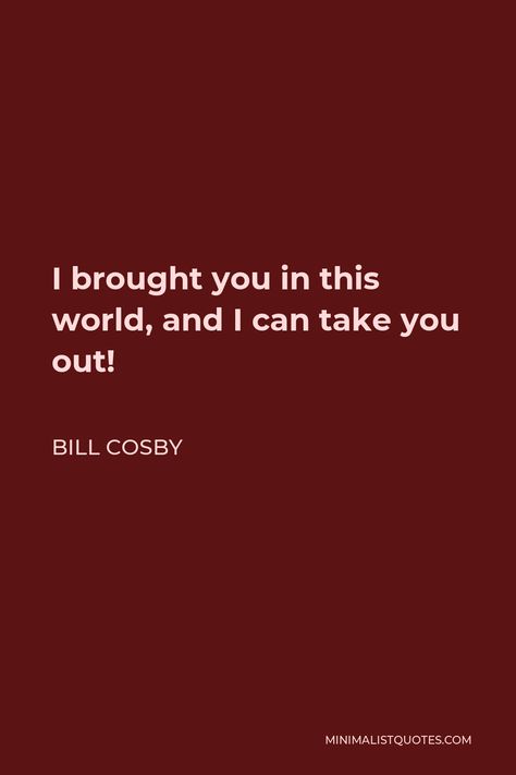 Bill Cosby Quote: I brought you in this world, and I can take you out! Bill Cosby Quotes, Aeschylus Quotes, Babe Ruth Quotes, Missing You Love, I Never Lose, Deeper Life, Bill Cosby, Bette Davis, Babe Ruth