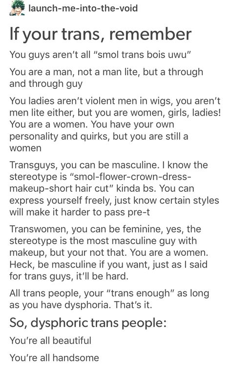 My only complaint is that this uses dysphoria as a prerequisite for being trans. Some trans people don't feel dysphoria! Ftm Dysphoria Tips, Types Of Dysphoria, Trans Journal, Trans Validation, Dysphoria Hoodie, Dysphoria Ftm Tips, Transmasc Dysphoria, Ftm Dysphoria Art, Dysphoria Tips