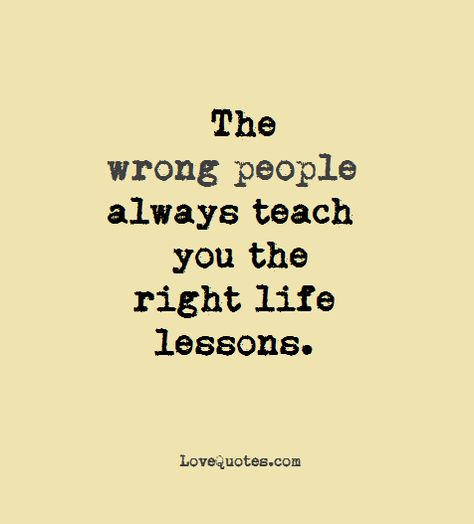 The wrong people always teach you the right life lessons.  - Love Quotes - https://www.lovequotes.com/the-wrong-people/ The Wrong People Always Teach You, Life Teaches You Lessons Quotes, Notes Quotes, Wrong People, Distance Love, Genius Quotes, Wrong Person, Lesson Quotes, Taekwondo