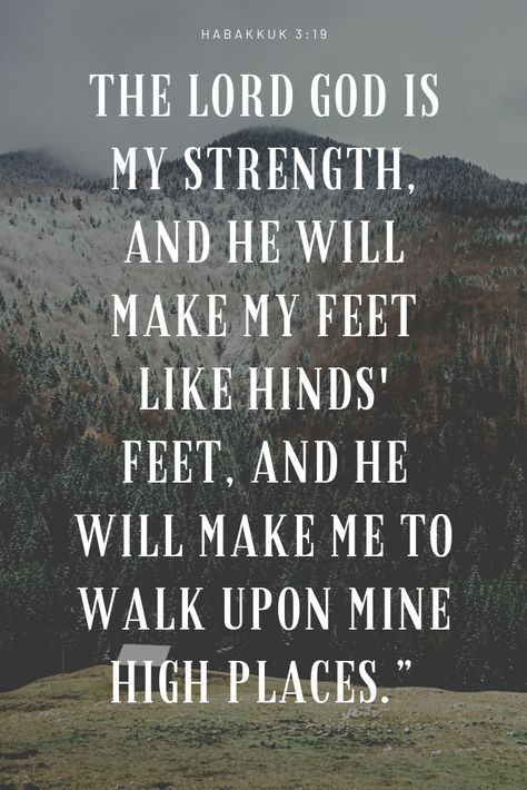 “The Lord God is my strength, and he will make my feet like hinds' feet, and he will make me to walk upon mine high places.” Habakkuk 3:19 Habakkuk 3 19, God Is My Strength, Strength Bible, Verses About Strength, Bible Verses About Strength, High Places, My Strength, Lord God, God Is