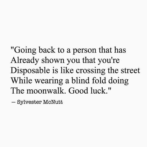 Going back to a person that has already shown you that you're disposable is like crossing the street while wearing a blind fold doing the moon walk. Good Luck! Blind Fold, Off Quotes, Words To Live By Quotes, Never Understand, Good Relationship Quotes, Quotes About Everything, Truth Hurts, Romantic Love Quotes, Life Advice