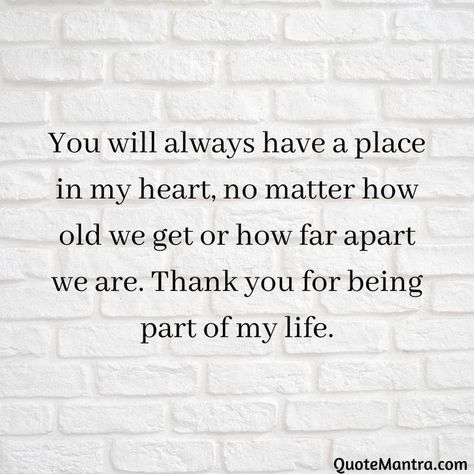 You will always have a place in my heart, no matter how old we get or how far apart we are. Thank you for being part of my life. I Will Always Love You Quotes, Friendship Messages, Always Love You Quotes, Passionate Person, Friends Always, Thank You Messages, Best Friendship, I Love You Forever, Girly Quotes