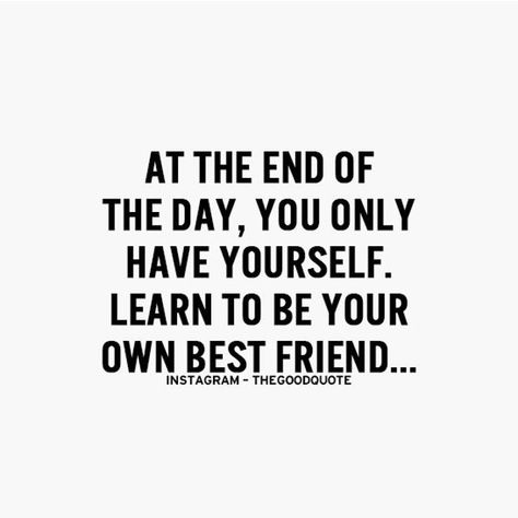 At the end of the day, you only have yourself. Learn to be your own best friend. #bestfriend Only Have Yourself Quotes, Be Your Own Best Friend, Your Own Best Friend, Own Best Friend, Yourself Quotes, Positive Quotes Motivation, A Quote, Note To Self, True Words