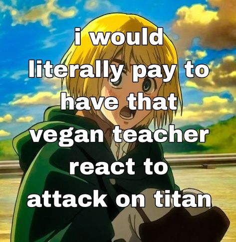 JUST IMAGINE OMG THAT VEGAN TEACHER WATCHING ATTACK ON TITAN WOULD BE SO FUNNY That Vegan Teacher, Vegan Teacher, Teacher Memes, Just Imagine, Weird Stuff, So Funny, I Made It, Made It, Attack On Titan