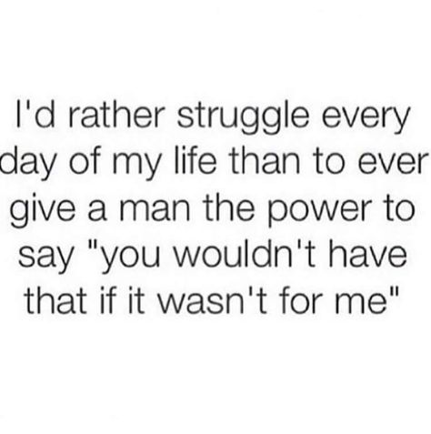 I'd rather struggle everyday of my life than to ever give a man the power to say "you wouldn't have that if it wasn't for me" I Am Woman Quotes, Who Am I Quotes, Dont Need A Man Quotes, Strong Women Quotes Independent, Petty Quotes, 21st Quotes, Hustle Quotes, Strong Women Quotes, Peace Quotes