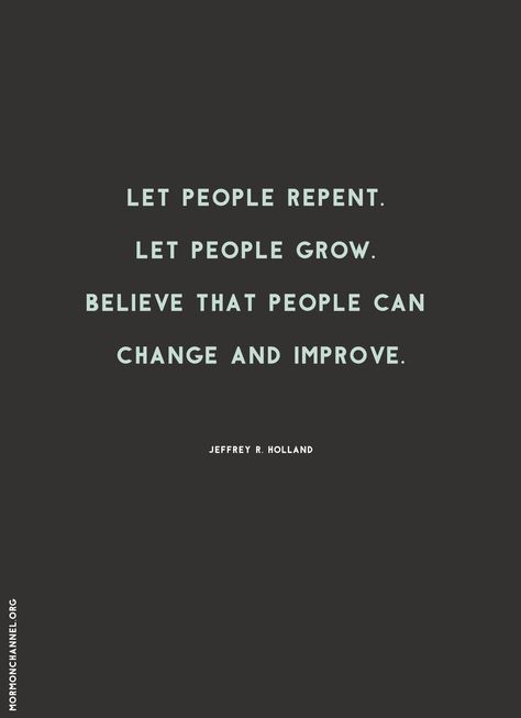 Quote: "Let people repent. Let people grow. Believe that people can change and improve." —Jeffrey R. Holland #12StepsToChange People Grow And Change Quotes, People Can Change For The Better, People Can Change Quotes, People Grow And Change, Forgiving Others, Jeffrey R. Holland, Jesus Christ Quotes, People Can Change, Gospel Quotes