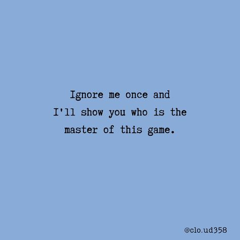 Ignore me once and I'll show you who is the master of this game. Once You Ignore Me Quotes, Ignoring Game Quote, If You Ignore Me, I Ignore You Quotes, Or Ignore Me Thats Cool Too, You Ignore Me, You Ignore Me Quotes, Ignore Me Once I Will Ignore You Forever, Ignoring Me Quotes