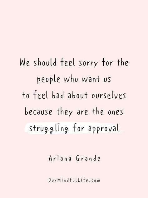 we should feel sorry for the people who want us to feel bad about ourselves, because they are the ones struggling for approval. - Ariana Grande Feel Sorry For People Quotes, Feel Bad For People Quotes, People Are Bad Quotes, People Make You Feel Bad, Positive Quotes For Bad Situations, People Who Feel Sorry For Themselves, Feeling Bad For Someone, I Feel Bad For You Quotes, I Feel Bad For You