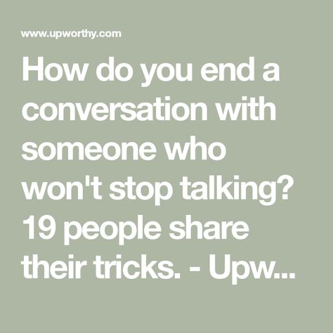 How do you end a conversation with someone who won't stop talking? 19 people share their tricks. - Upworthy How To End A Conversation, How To Stop Talking Too Much, Take A Hint, I Just Dont Care, Make It Stop, Talk Too Much, Marriage And Family Therapist, Words To Use, Saying Sorry