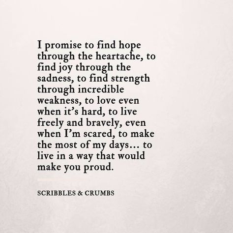 “I promise to find hope through the heartache, to find joy through the sadness, to find strength through incredible weakness, to love even when it’s hard, to live freely and bravely, even when I’m scared, to make the most of my days… to live in a way that would make you proud.” Miss You Dad, Pregnancy Loss, Super Quotes, Love Is, Trendy Quotes, Quotes About Moving On, New Quotes, Hard Times, Quotes About Strength