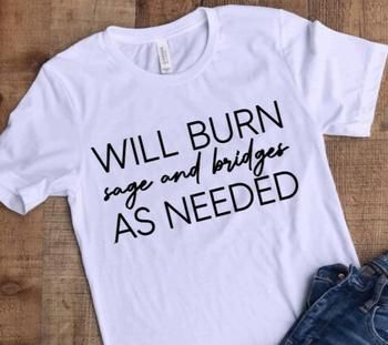 Will Burn sage and bridges as needed Tshirt