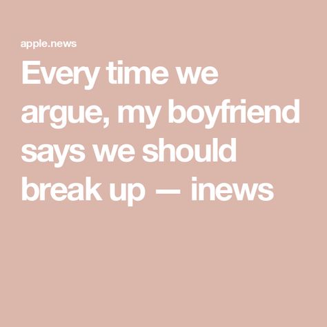 Every time we argue, my boyfriend says we should break up — inews How To Handle Conflict, My Boyfriend