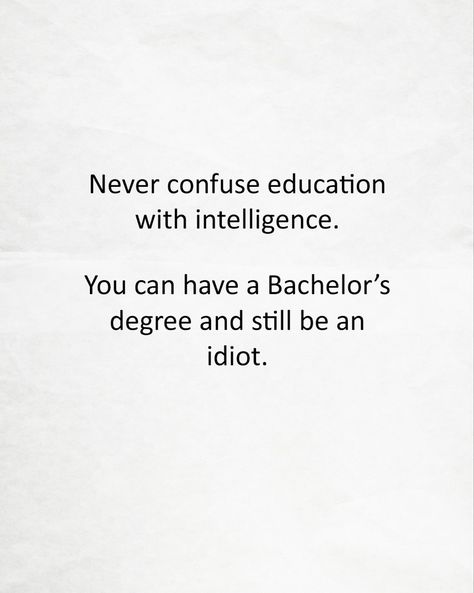 Never confuse education with intelligence. You can have a Bachelor's degree and still be an idiot. Never Confuse Education With Intelligence, Rational Thinking, Behavior Quotes, Bachelor's Degree, Time And Time Again, Work Jokes, Lucky To Have You, Education Quotes, Sarcastic Humor