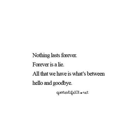 nothing lasts forever. forever is a lie.a ll that we have is what's between hello and goodbye Nothing Is Forever Quotes, Nothing Lasts Forever Quotes, Forever Is A Lie, Brutal Honesty, Lies Quotes, Nothing Lasts Forever, Everyday Quotes, Good Relationship Quotes, Cute Quotes For Life