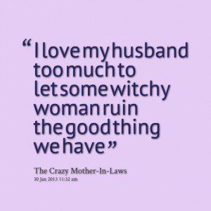 Quotes Picture: i love my husband too much to let some witchy woman . Love Your Husband Quotes, I Love My Husband Quotes, My Husband Quotes, Love For Husband, Mother In Law Quotes, I Love You Husband, Monster In Law, Spouse Quotes, Crazy Mother