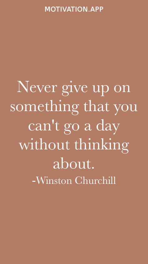 Never give up on something that you can't go a day without thinking about. -Winston Churchill From the Motivation app: https://motivation.app Never Give Up On Something You Cant Go, Don’t Give Up Quotes, Neat Quotes, Don't Give Up Quotes, Lady Quotes, Winston Churchill Quotes, Never Give Up Quotes, Giving Up Quotes, Job Quotes