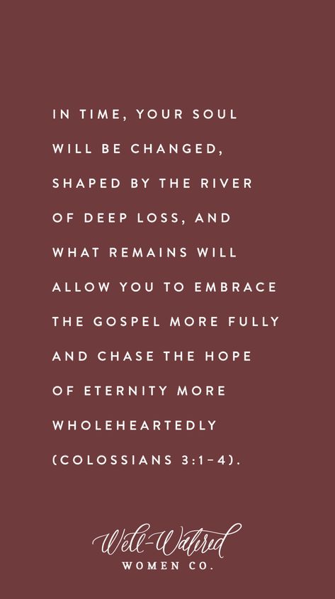 Well-Watered Women Blog-Loss in Motherhood-The Grief of Losing a Child-In Time Your Soul Will be Changed by the River of Deep Loss, but you Will Know the Gospel More Fully. Well Watered Women, Child Loss Bible Verse, Scripture For Loss, Losing A Child Quotes, Losing A Parent, Lost Quotes, Child Loss, Lds Quotes, Blessed Life