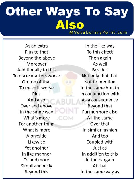 In the realm of communication, variety is not only the spice of life but also the key to effective expression. When it comes to adding emphasis or reinforcing a point, we often find ourselves in search of alternatives to avoid repetitive language. What does mean Also? “Also” is an adverb that is used to indicate ... Read more The post Other Ways To Say Also appeared first on Vocabulary Point. Other Ways To Say Also, Other Ways To Say But, Improve Vocabulary, Other Ways To Say, English Exercises, Good Vocabulary Words, Business Writing, Good Vocabulary, Words To Use