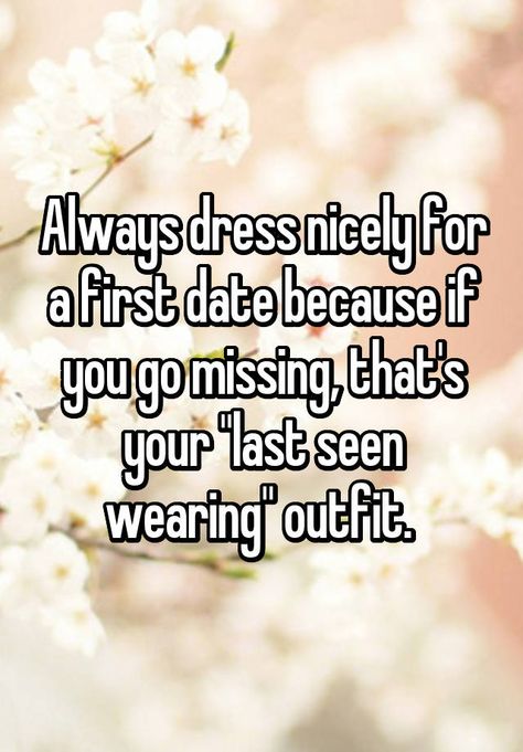 Always dress nicely for a first date because if you go missing, that's your "last seen wearing" outfit. First Date Funny, First Date Quotes, Date Quotes, First Dates, So Thankful, Funny Dating Quotes, Dating Memes, Ecards Funny, Dating Humor