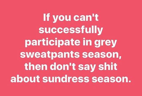 Grey Sweatpant Season Funny, Sundress Season Quotes, Chasing Life, Quotes Laughter, Sundress Season, Season Quotes, On Live, Grey Sweatpants, Random Quotes