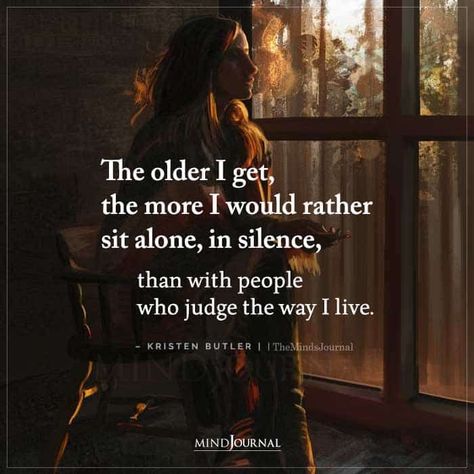 The older I get, the more I would rather sit alone, in silence, than with people who judge the way I live. – Kristen Butler Sit Quotes Life, The Older I Get Quotes, Older Quotes, Aching Heart, People Who Judge, Grand Rising, Gentle Soul, Quotes Women, I Would Rather