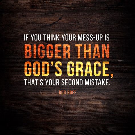 If you think your mess-up is bigger than God’s grace, that’s your second mistake.– Bob Goff God Makes No Mistakes, My God Is Bigger Than My Problems, Dont Tell God How Big Your Problem Is, God Doesn’t Make Mistakes, Bob Goff, Find God Meme, Walk In Love, Say That Again, Mess Up