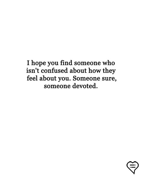 I hope you find someone who isn't confused about how they feel about you. Someone sure, someone devoted.  - r.h. Sin You Make Me Confused Quotes, Sure About You Quotes, When Someone Isnt Who You Thought, Give Someone Everything Quotes, Quotes About The Person Who Saved You, Quotes About Having Feelings For Someone, Quotes About Being Confused About Him, Quotes About Confusion Relationships, Find My Person Quote