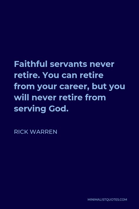 Rick Warren Quote: Faithful servants never retire. You can retire from your career, but you will never retire from serving God. Gods Servant Quotes, Serve Quotes Christian, Scripture For Retirement, Serving God Quotes, Servant Quotes, Serving Quotes, Rick Warren Quotes, Serving God, Hope In Jesus