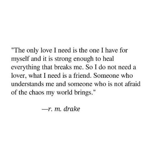 The only love I need is from myself and it is strong enough to heal everything that breaks me. So I do not need a lover, what I need is a friend. Someone who understands me and someone who is not afraid of the chaos my world brings. I Need Someone Who Understands Me, Only Need Myself Quotes, This Kind Of Love, Cheesy Quotes, Unique Quotes, Magic Words, Writing Poetry, What I Need, Not Afraid