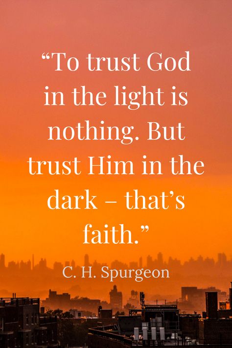 “To trust God in the light is nothing. But trust Him in the dark – that’s faith.” - C. H. Spurgeon God Is Trustworthy, Quotes On Trusting God, Trusting God Quotes, Trusting God, To Trust God In The Light Is Nothing, Trust In God, Trust God Verse, Quotes On Faith And Hope Trust God, Trust That God Will Put The Right People