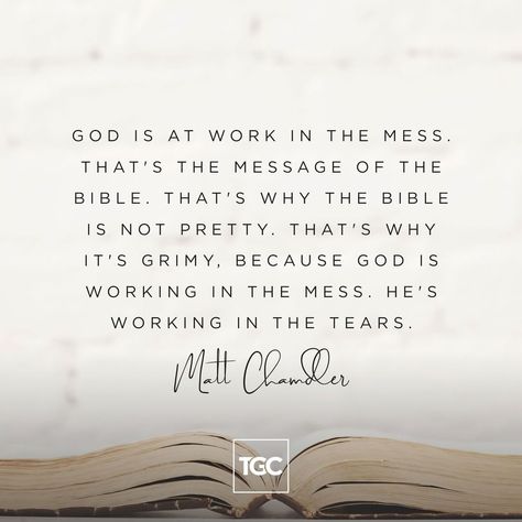 "God is at work in the mess. That's the message of the Bible. That's why the Bible is not pretty. That's why it's grimy, because God is… Matt Chandler Quotes, Relationship Bible Quotes, Chandler Quotes, Matt Chandler, God Is Working, Soli Deo Gloria, The Message, The Gospel, Religious Quotes