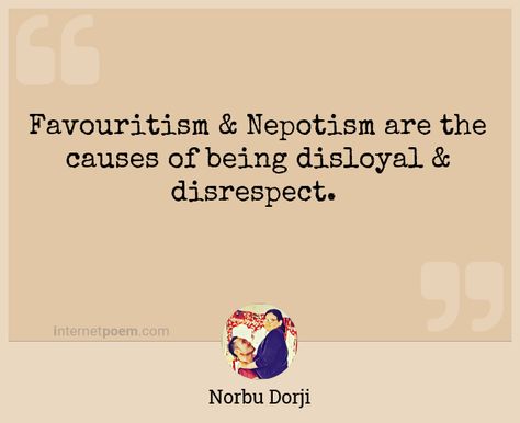 "Favouritism & Nepotism are the causes of being disloyal & disrespect." - Norbu Dorji - Favourtisim Quotes, Nepotism Quotes, Government Corruption Quotes, Nihilism Meme, Memes, Quotes